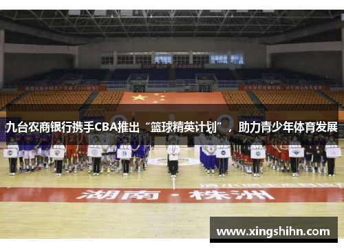 九台农商银行携手CBA推出“篮球精英计划”，助力青少年体育发展